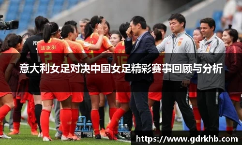 意大利女足对决中国女足精彩赛事回顾与分析