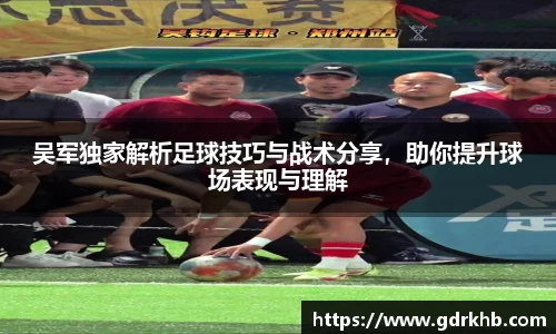 吴军独家解析足球技巧与战术分享，助你提升球场表现与理解