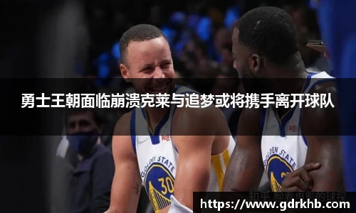 勇士王朝面临崩溃克莱与追梦或将携手离开球队