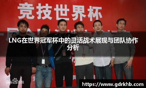 LNG在世界冠军杯中的灵活战术展现与团队协作分析