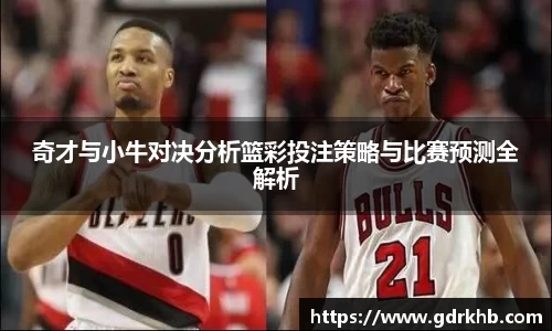奇才与小牛对决分析篮彩投注策略与比赛预测全解析