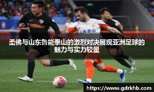 柔佛与山东鲁能泰山的激烈对决展现亚洲足球的魅力与实力较量
